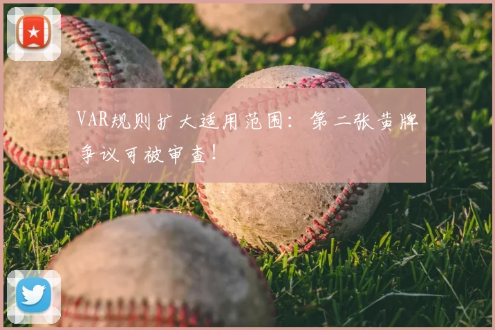 VAR规则扩大适用范围:第二张黄牌争议可被审查!