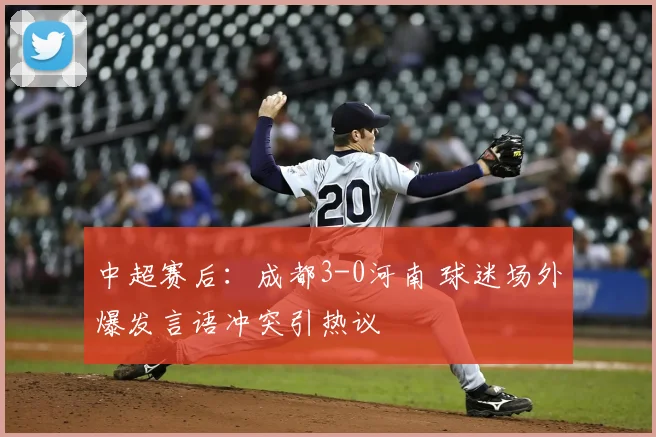 中超赛后：成都3-0河南 球迷场外爆发言语冲突引热议