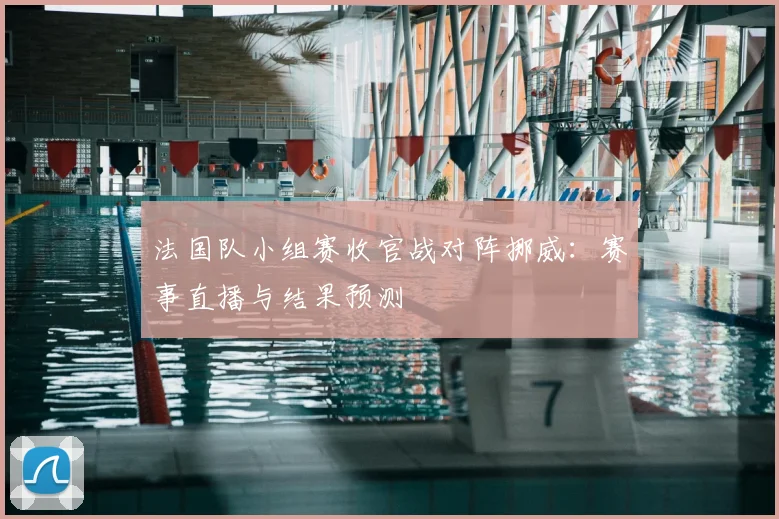 法国队小组赛收官战对阵挪威:赛事直播与结果预测