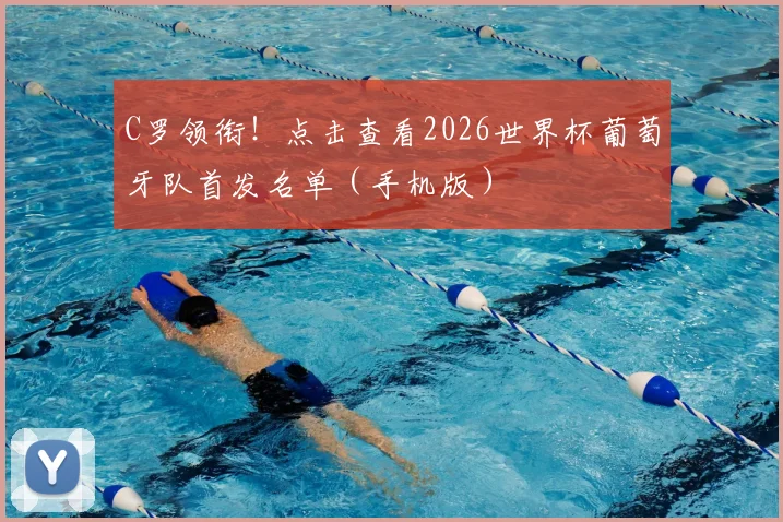 C罗领衔!点击查看2026世界杯葡萄牙队首发名单(手机版)
