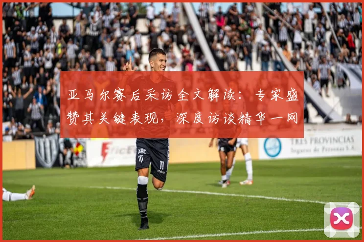 亚马尔赛后采访全文解读：专家盛赞其关键表现，深度访谈精华一网打尽