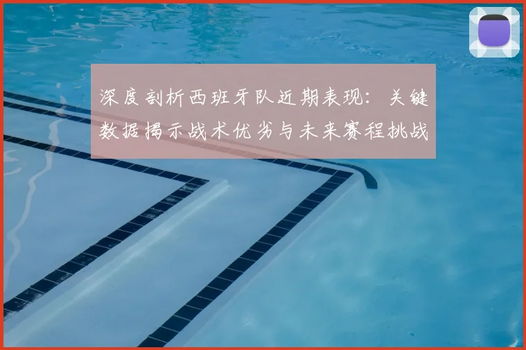 深度剖析西班牙队近期表现：关键数据揭示战术优劣与未来赛程挑战