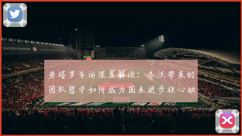 劳塔罗专访深度解读：齐沃带来的团队哲学如何成为国米进步核心动力